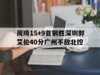 星空体育官方入口-关于周琦15+9首钢胜深圳郭艾伦40分广州不敌北控的信息