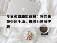 星空体育中国官网-今日英雄联盟战报：曙光先锋秀翻全场，被称为黑马逆袭