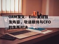 星空体育电脑版-GAM发文：Emo重返首发阵容，敬请期待与CFO的生死对决
