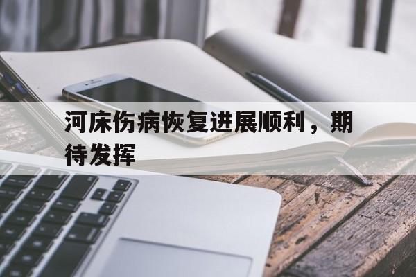 河床伤病恢复进展顺利，期待发挥的简单介绍